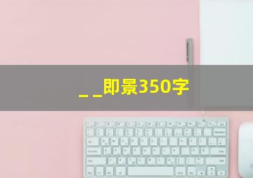 _ _即景350字